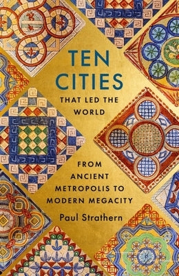 Ten Cities That Led the World: From Ancient Metropolis to Modern Megacity by Strathern, Paul