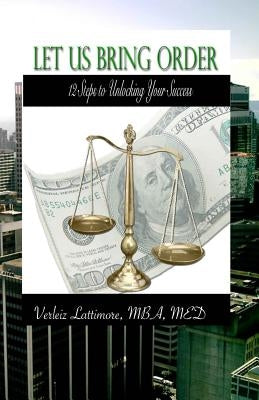 Let Us Bring Order: 12 Steps to Unlocking Your Success by Lattimore, Verleiz Evonne