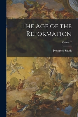 The Age of the Reformation; Volume 2 by Smith, Preserved