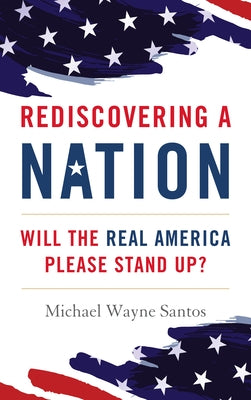 Rediscovering a Nation: Will the Real America Please Stand Up? by Santos, Michael Wayne