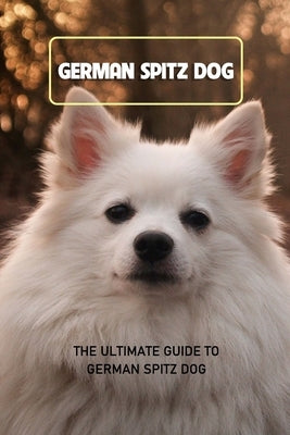 German Spitz Dog: The Ultimate Guide To German Spitz Dog: Everything You Need to Know About German Spitz Dog by Michelle, Caris