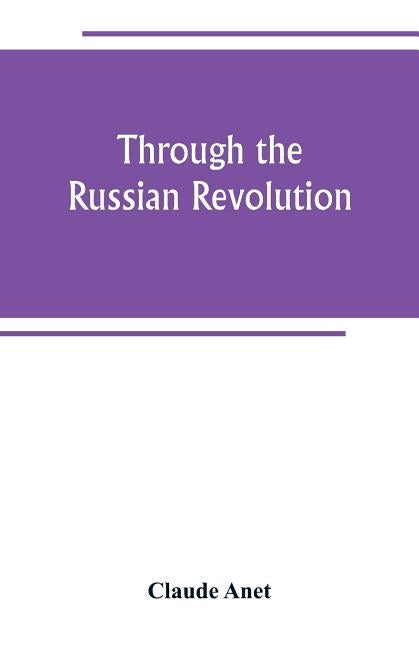 Through the Russian Revolution by Anet, Claude