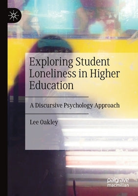 Exploring Student Loneliness in Higher Education: A Discursive Psychology Approach by Oakley, Lee
