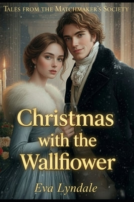 Christmas with the Wallflower: A Shy Heart Finds Courage Beneath the Mistletoe by Lyndale, Eva