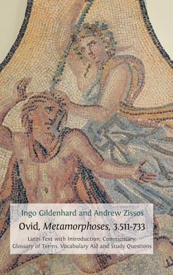 Ovid, Metamorphoses, 3.511-733: Latin Text with Introduction, Commentary, Glossary of Terms, Vocabulary Aid and Study Questions by Gildenhard, Ingo