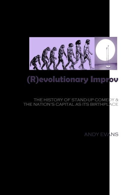 (R)evolutionary Improv: The History of Stand-Up Comedy & The Nation's Capital as Its Birthplace by Evans, Andy