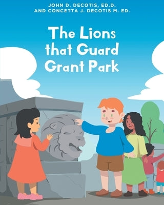 The Lions that Guard Grant Park by Decotis Ed D., John D.