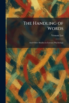 The Handling of Words: And Other Studies in Literary Psychology by Lee, Vernon