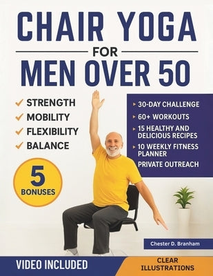 Chair Yoga for Men Over 50: Quick and Simple Illustrated Exercises to Help Seniors Lose Weight and Increase Strength, Mobility, Flexibility, and Balan by Branham, Chester D.