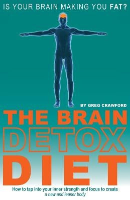 The Brain Detox Diet: How to tap into your inner strength and focus to create a new and leaner body by Crawford, Greg