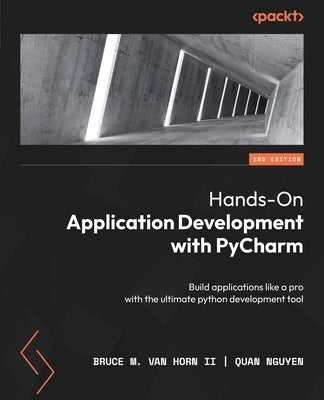 Hands-On Application Development with PyCharm - Second Edition: Build applications like a pro with the ultimate python development tool by , Bruce M. Van Horn, II