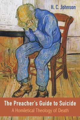 The Preacher's Guide to Suicide: A Homiletical Theology of Death by Johnson, H. C.