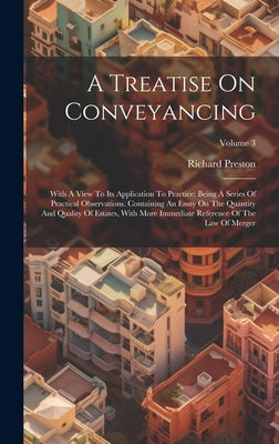 A Treatise On Conveyancing: With A View To Its Application To Practice: Being A Series Of Practical Observations. Containing An Essay On The Quant by Preston, Richard