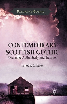Contemporary Scottish Gothic: Mourning, Authenticity, and Tradition by Baker, T.