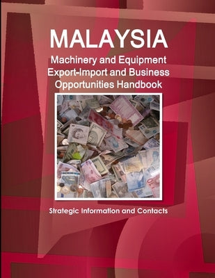 Malaysia Machinery and Equipment Export-Import and Business Opportunities Handbook - Strategic Information and Contacts by Ibp, Inc