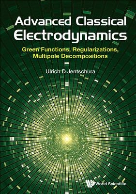 Advanced Classical Electrodynamics: Green Functions, Regularizations, Multipole Decompositions by Jentschura, Ulrich D.
