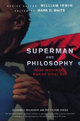 Superman and Philosophy: What Would the Man of Steel Do? by Irwin, William