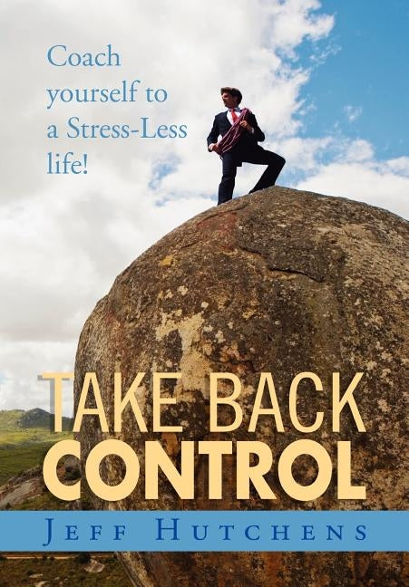 Take Back Control: Coach Yourself to a Stress-Less Life! by Hutchens, Jeff