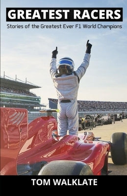 Greatest Racers: Stories of the greatest ever F1 world champions by Walklate, Tom