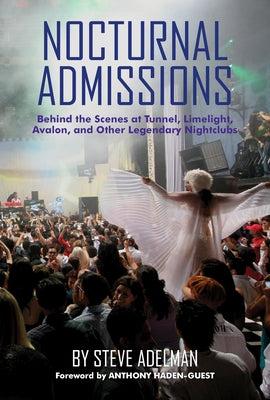 Nocturnal Admissions: Behind the Scenes at Tunnel, Limelight, Avalon, and Other Legendary Nightclubs by Adelman, Steve