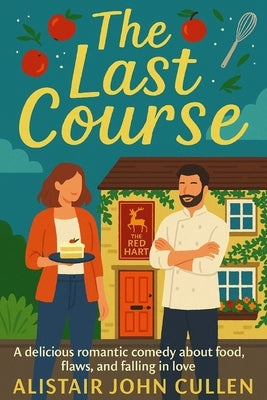The Last Course: A romantic comedy of food, flaws, and second chances by Cullen, Alistair John