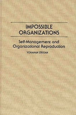 Impossible Organizations: Self-Management and Organizational Reproduction by Stryjan, Yohanan