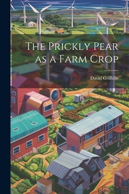 The Prickly Pear as a Farm Crop by Griffiths, David [From Old Catalog]
