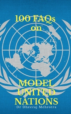100 FAQs on Model United Nations (MUN) by Dr Dheeraj Mehrotra
