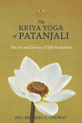The Kriya Yoga of Patanjali: The Art and Science of Self-Realization by Gadway, Michael C.