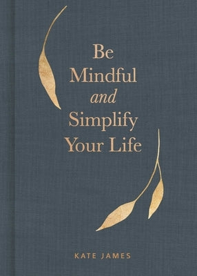 Be Mindful and Simplify Your Life by James, Kate