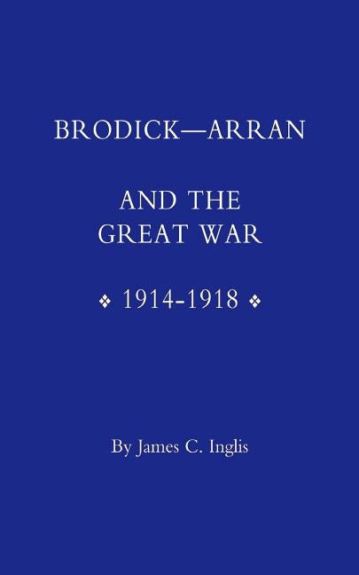 Brodick - Arran and the Great War 1914-1918 by James C. Inglis, C. Inglis