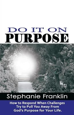 Do It on Purpose: How to Respond When Challenges Try to Pull You Away From God's Purpose for Your Life by Franklin, Stephanie