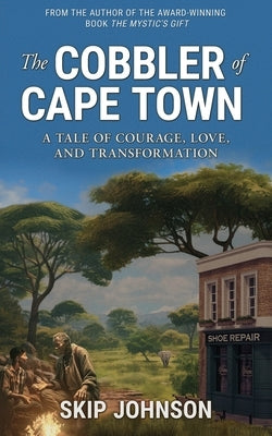 The Cobbler of Cape Town: A tale of courage, love, and transformation by Johnson, Skip