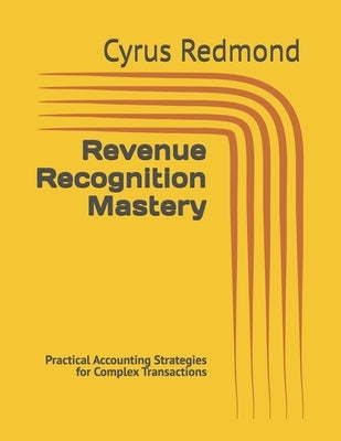 Revenue Recognition Mastery: Practical Accounting Strategies for Complex Transactions by Redmond, Cyrus