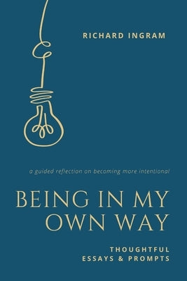 Being in My Own Way: Thoughtful Essays and Prompts by Ingram, Richard