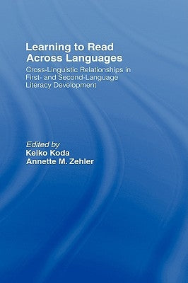 Learning to Read Across Languages: Cross-Linguistic Relationships in First- and Second-Language Literacy Development by Koda, Keiko