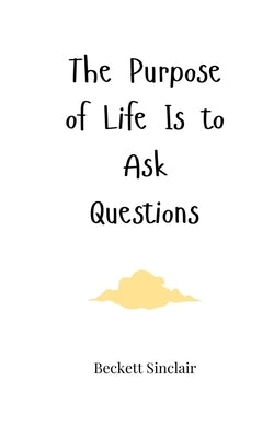 The Purpose of Life Is to Ask Questions by Sinclair, Beckett