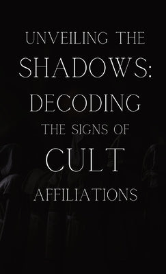 Unveiling the Shadows: Decoding the Signs of Cult Affiliations: Decoding the Signs of Cult Affiliations by Colt, Armani