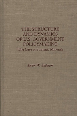 The Structure and Dynamics of U.S. Government Policymaking: The Case of Strategic Minerals by Anderson, Ewan W.