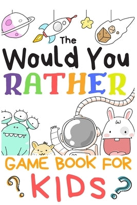 The Would You Rather Game Books For Kids: 200 Questions Would You Rather For Girls Boys Teens Adults (100 pages 6x9) by Publishing, Creative Kids