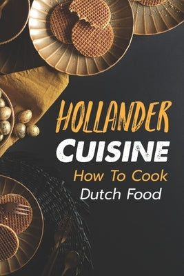 Hollander Cuisine: How To Cook Dutch Food: Simple Cooking Recipes by Laubacher, Shirley
