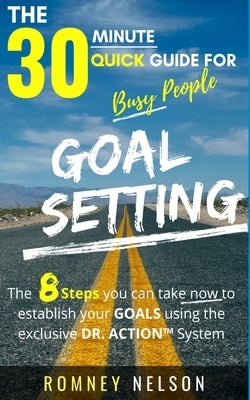Goal Setting - The 30 Minute Quick Guide For Busy People: The 8 Steps you can take now to establish your goals using the exclusive DR. ACTION System by Nelson, Romney