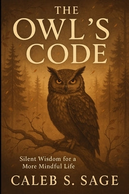 The Owl's Code: Silent Wisdom for a More Mindful Life by S. Sage, Caleb