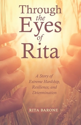 Through the Eyes of Rita: A Story of Extreme Hardship, Resilience, and Determination by Barone, Rita