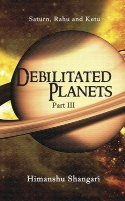 Debilitated Planets - Part III: Saturn, Rahu and Ketu by Shangari, Himanshu