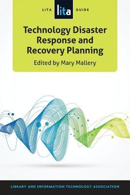 Technology Disaster Response and Recovery Planning: A LITA Guide by Mallery, Mary