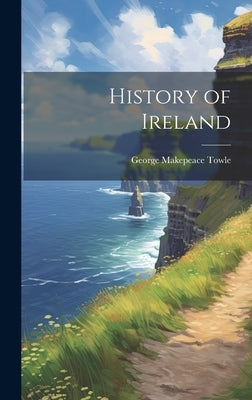 History of Ireland by Towle, George Makepeace