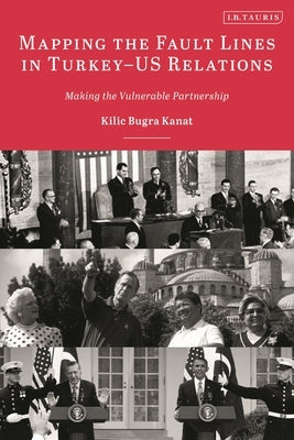 Mapping the Fault Lines in Turkey-US Relations: Making the Vulnerable Partnership by Kanat, Kilic Bugra