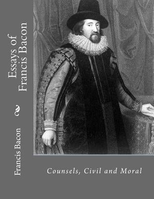 Essays of Francis Bacon: Counsels, Civil and Moral by La Cruz, Jhon