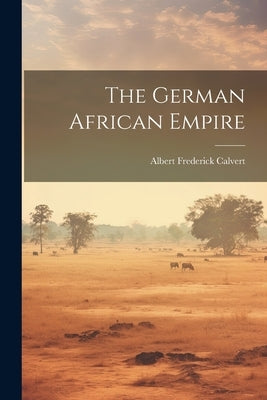 The German African Empire by Calvert, Albert Frederick